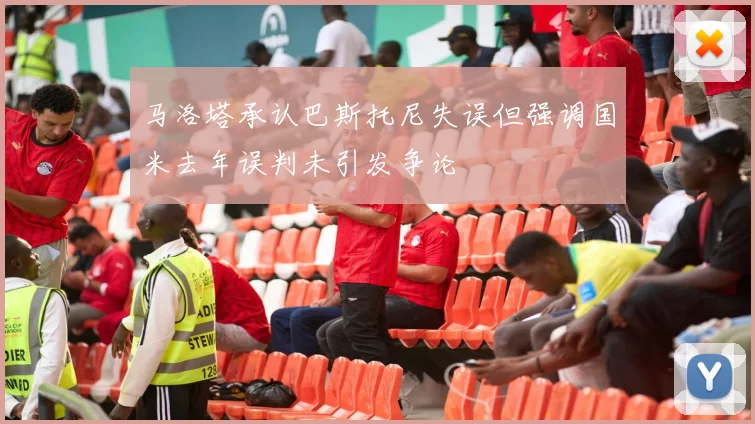 马洛塔承认巴斯托尼失误但强调国米去年误判未引发争论