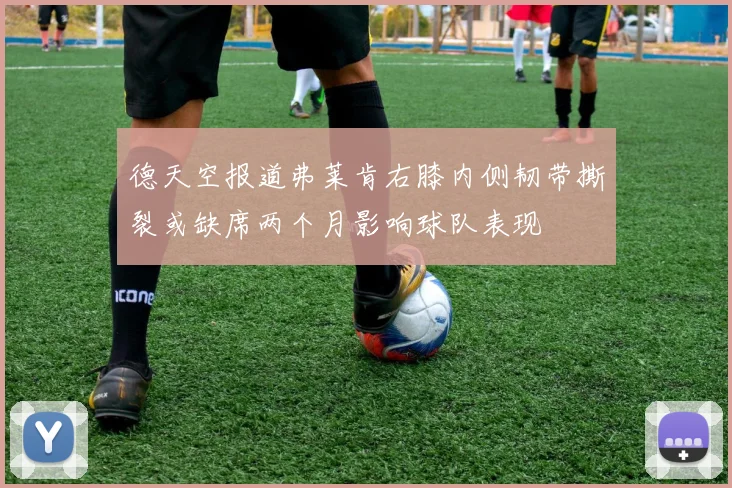 德天空报道弗莱肯右膝内侧韧带撕裂或缺席两个月影响球队表现