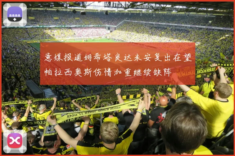 意媒报道姆希塔良达米安复出在望帕拉西奥斯伤情加重继续缺阵