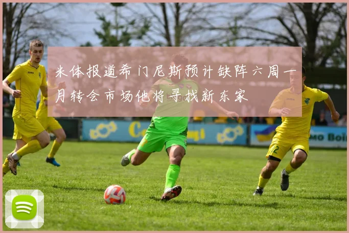米体报道希门尼斯预计缺阵六周一月转会市场他将寻找新东家