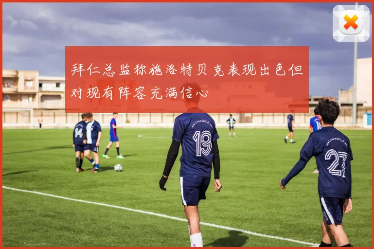 拜仁总监称施洛特贝克表现出色但对现有阵容充满信心