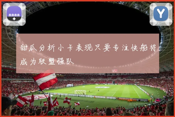 甜瓜分析小卡表现只要专注快船将成为联盟强队