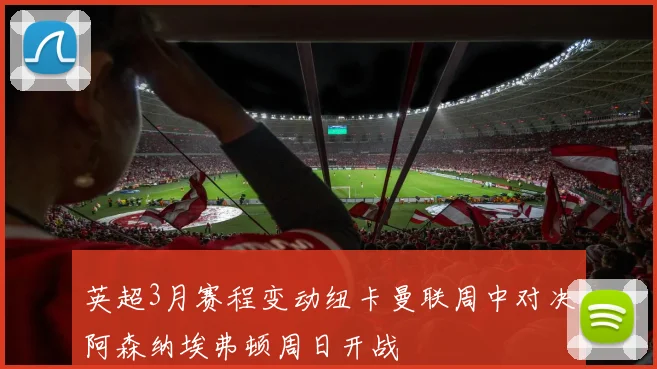 英超3月赛程变动纽卡曼联周中对决阿森纳埃弗顿周日开战