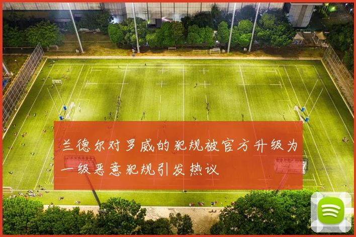 兰德尔对罗威的犯规被官方升级为一级恶意犯规引发热议