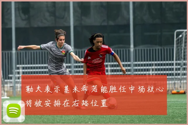 勒夫表示基米希若能胜任中场核心将被安排在右路位置
