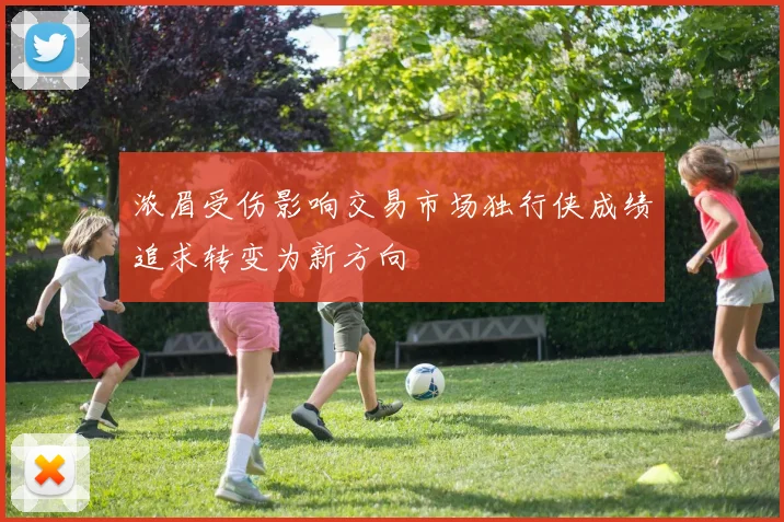 浓眉受伤影响交易市场独行侠成绩追求转变为新方向