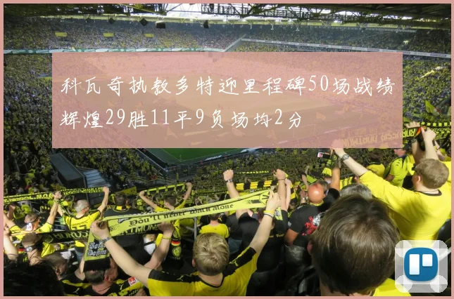 科瓦奇执教多特迎里程碑50场战绩辉煌29胜11平9负场均2分