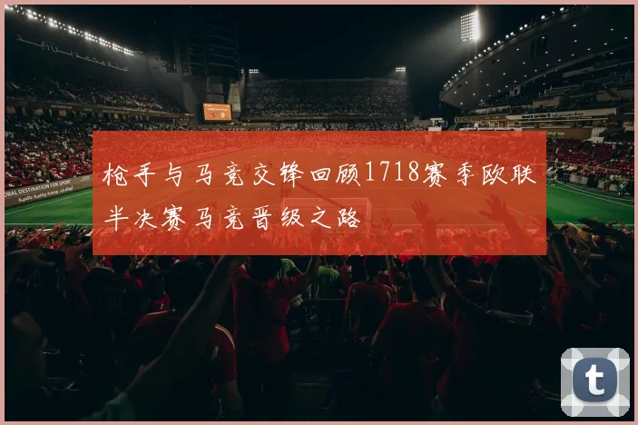 枪手与马竞交锋回顾1718赛季欧联半决赛马竞晋级之路
