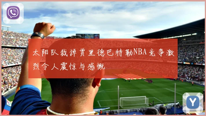 太阳队裁掉贾里德巴特勒NBA竞争激烈令人震惊与感慨