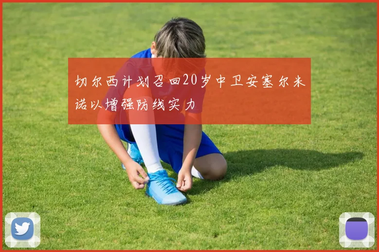 切尔西计划召回20岁中卫安塞尔米诺以增强防线实力